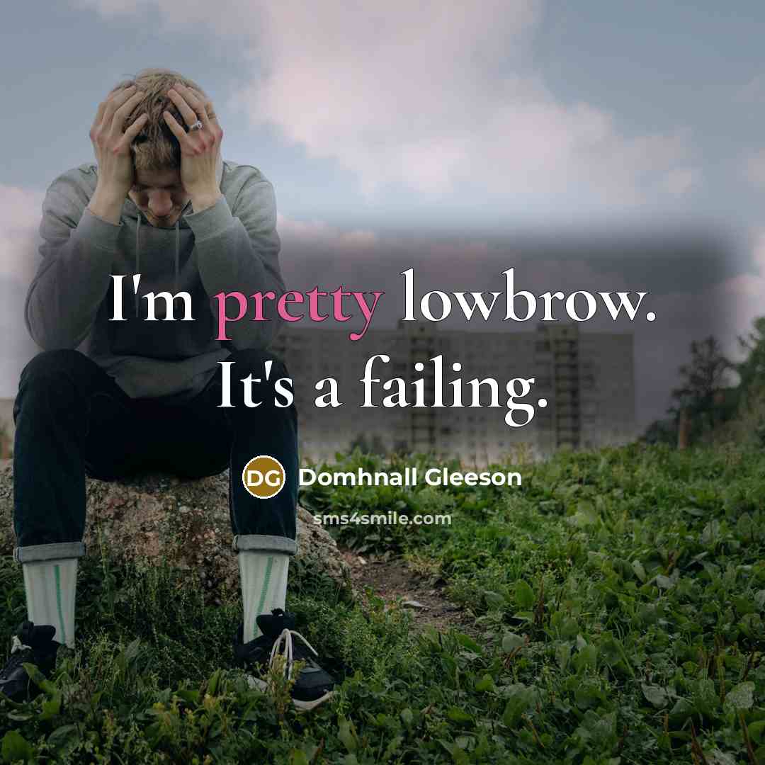 “I'm pretty lowbrow. It's a failing.…” quote by Domhnall Gleeson