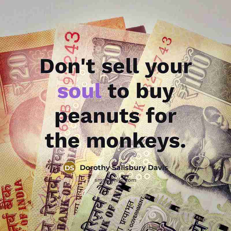“Don't sell your soul to buy peanuts for the monkeys.…” quote by Dorothy Salisbury Davis