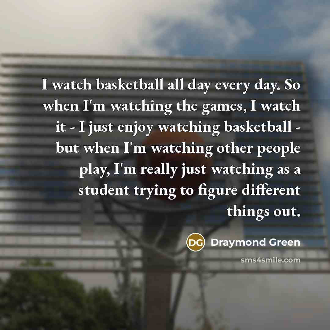 “I watch basketball all day every day. So when I'm…” quote by Draymond Green