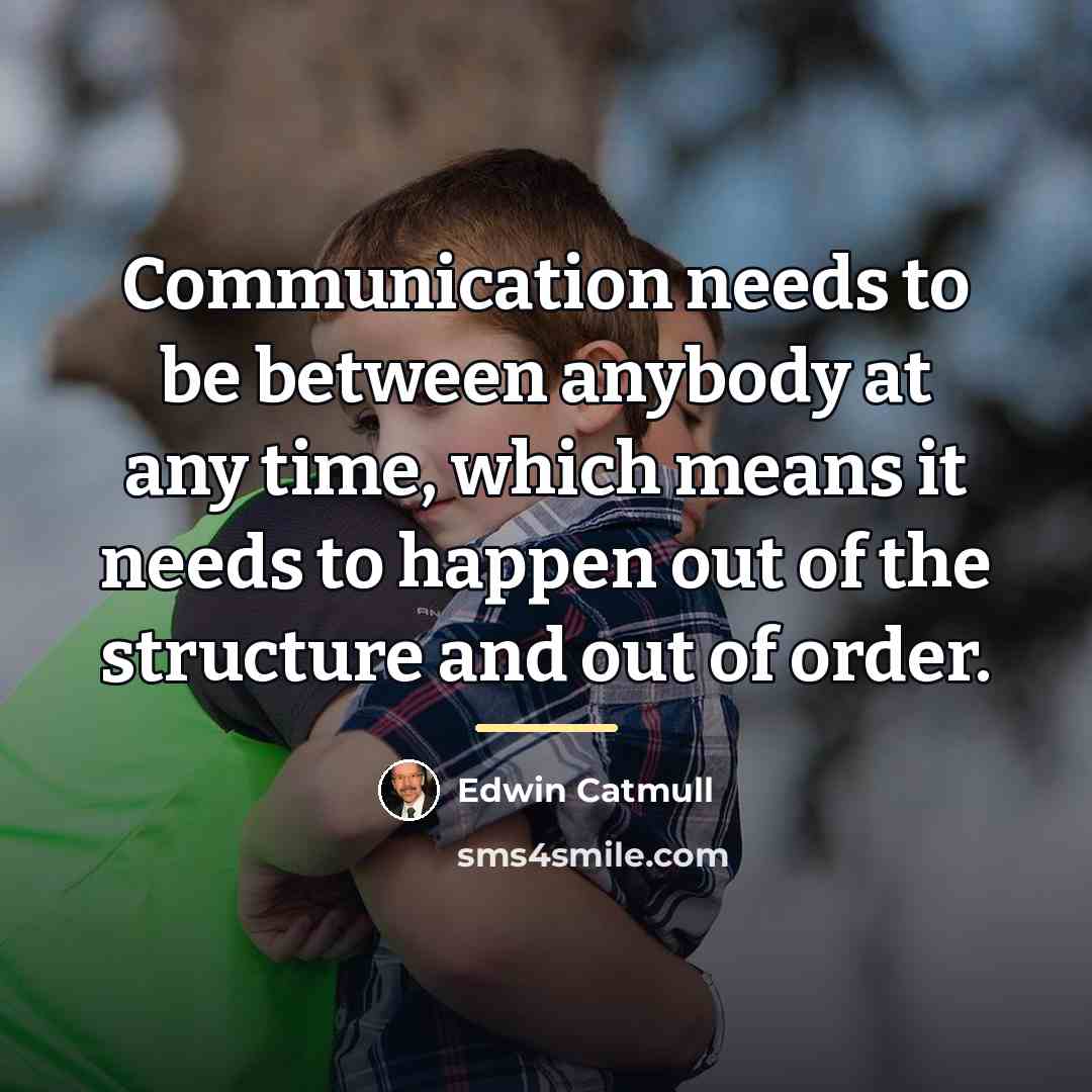 “Communication needs to be between anybody at any time, which…” quote by Edwin Catmull