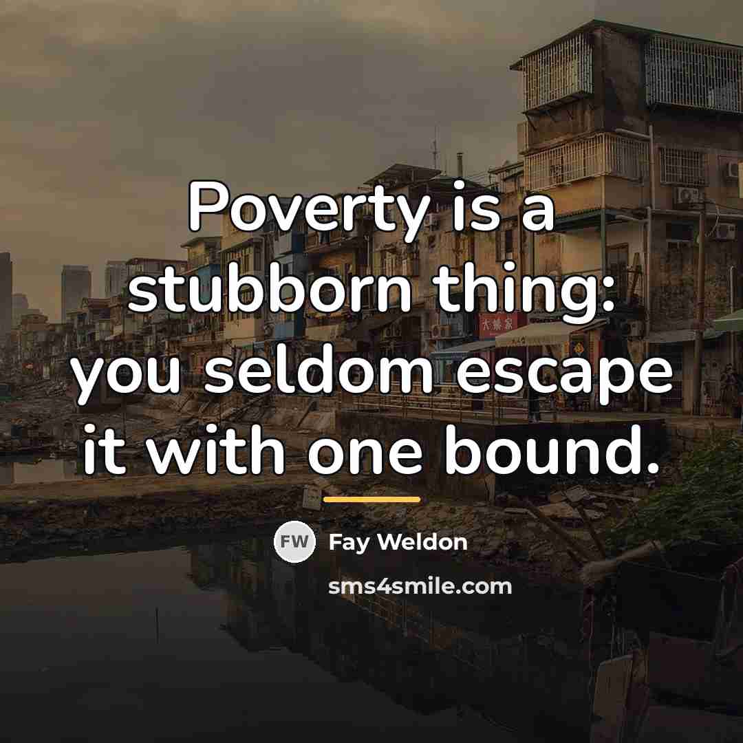 “Poverty is a stubborn thing: you seldom escape it with…” quote by Fay Weldon