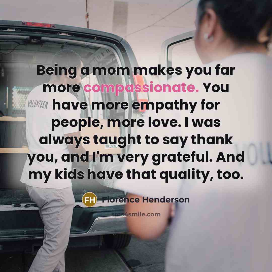 “Being a mom makes you far more compassionate. You have…” quote by Florence Henderson