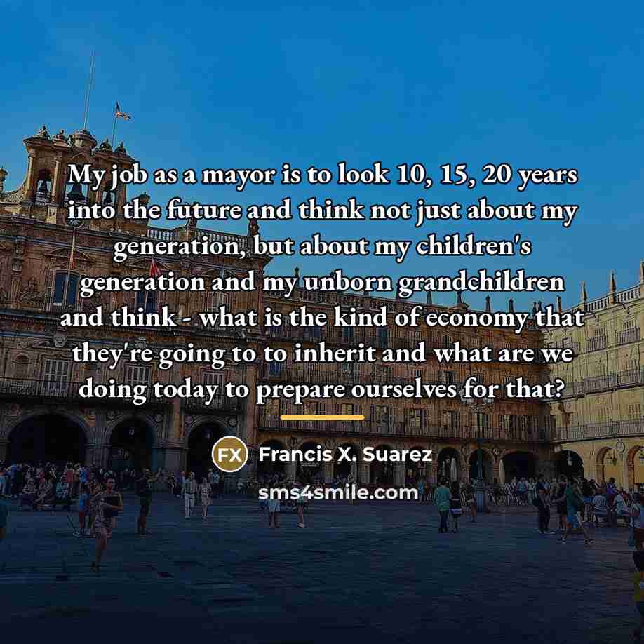 “My job as a mayor is to look 10, 15,…” quote by Francis X. Suarez