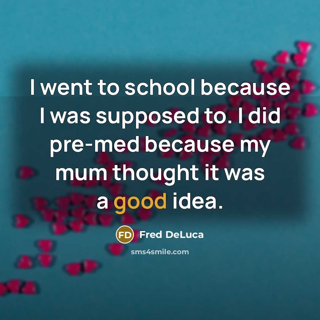 “I went to school because I was supposed to. I…” quote by Fred DeLuca