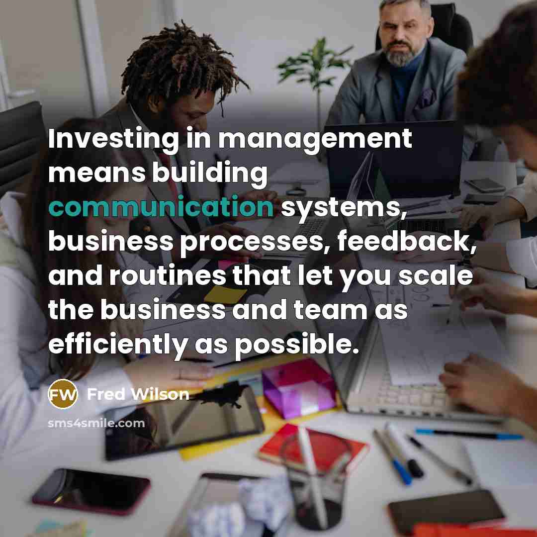 “Investing in management means building communication systems, business processes, feedback,…” quote by Fred Wilson