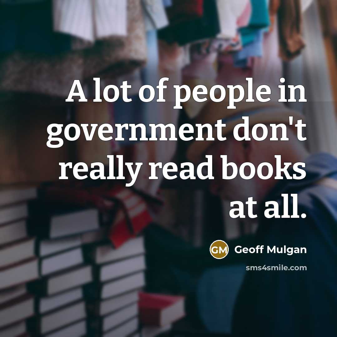 “A lot of people in government don't really read books…” quote by Geoff Mulgan