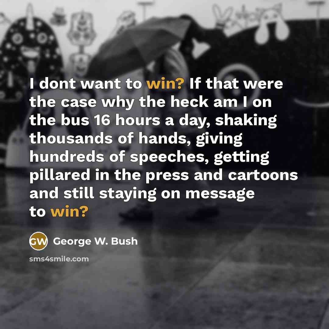 “I dont want to win? If that were the case…” quote by George W. Bush