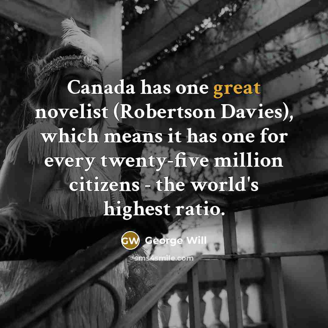“Canada has one great novelist (Robertson Davies), which means it…” quote by George Will