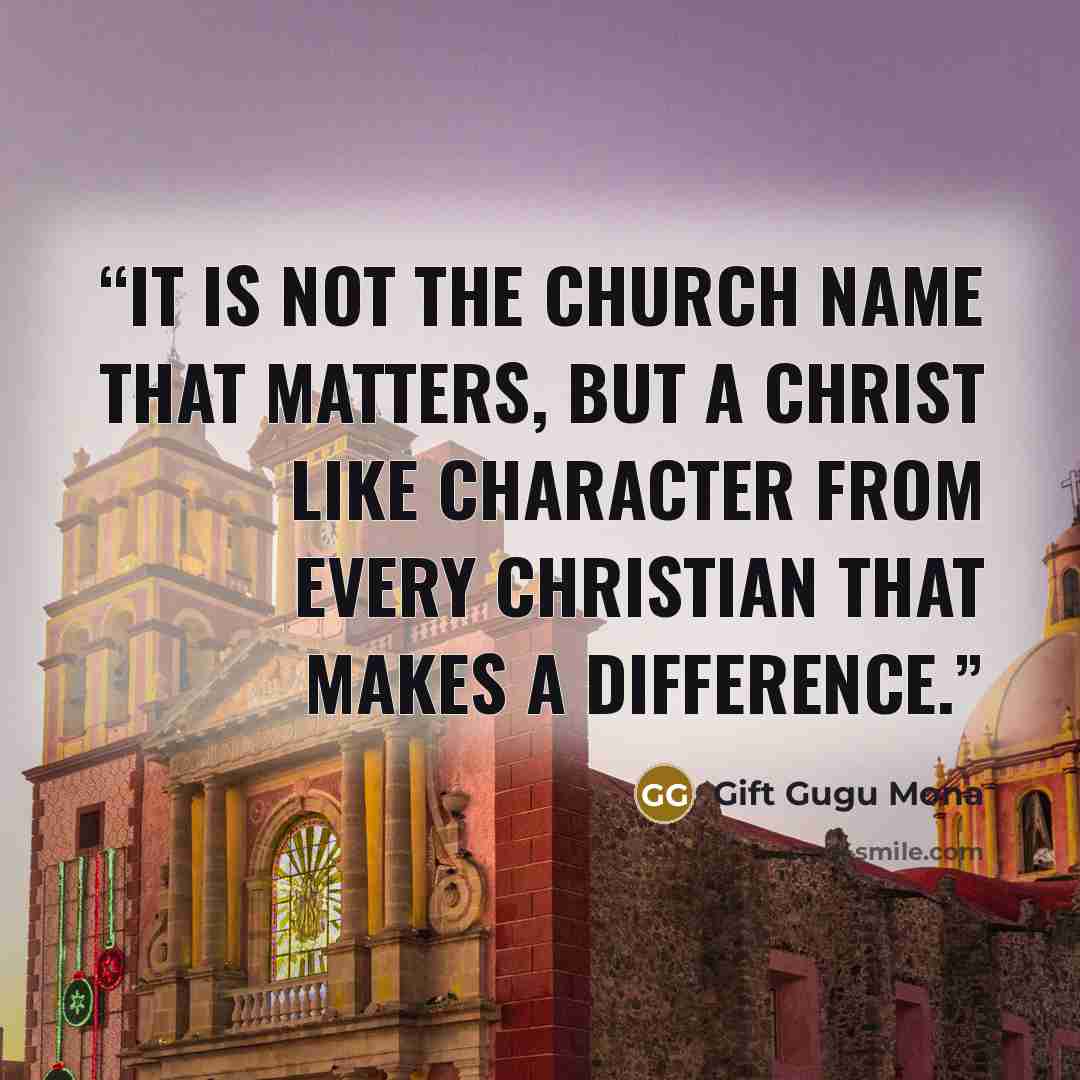 “It is not the Church name that matters, but a Christ like character from every Christian that makes a difference.” quote by Gift Gugu Mona