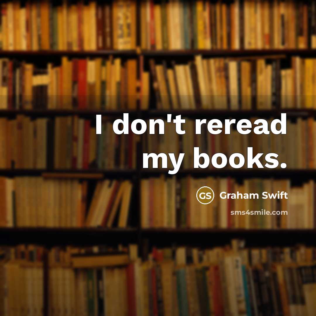 “I don't reread my books.…” quote by Graham Swift