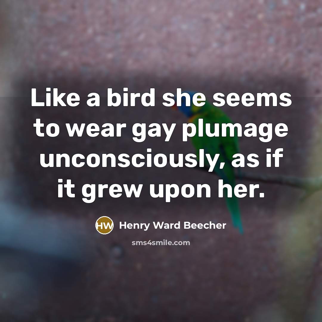 “Like a bird she seems to wear gay plumage unconsciously,…” quote by Henry Ward Beecher