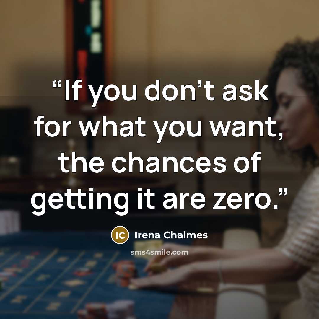 “If you don't ask for what you want, the chances of getting it are zero.” quote by Irena Chalmes