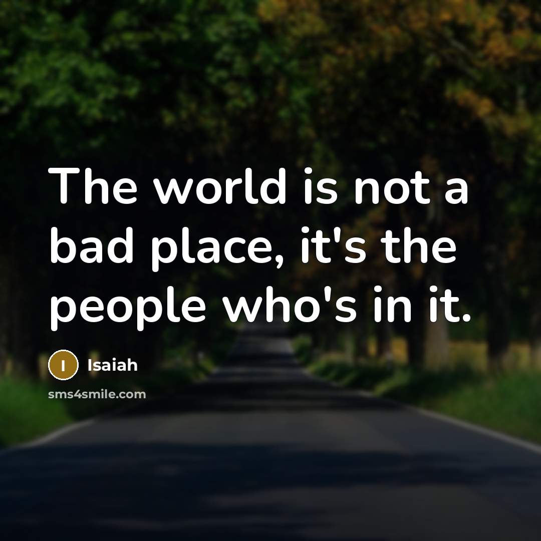 “The world is not a bad place, it's the people…” quote by Isaiah