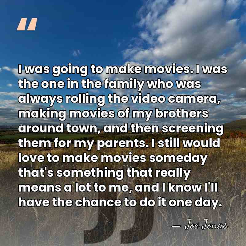 I was going to make movies. I was the one in the&hellip; - Joe Jonas