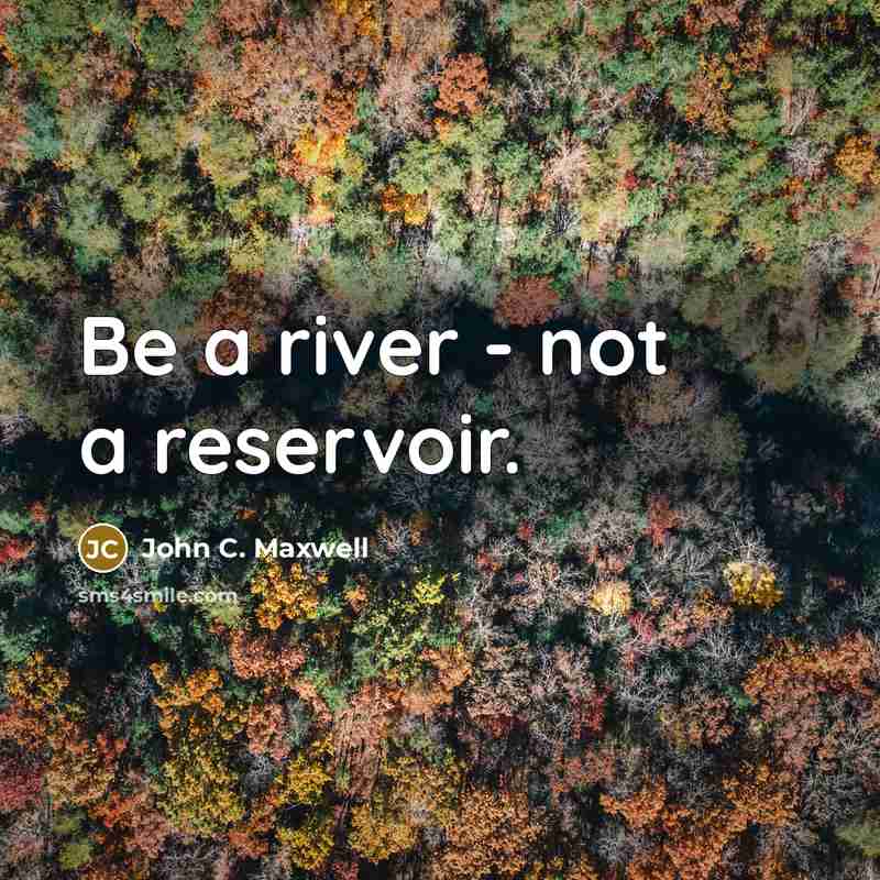 “Be a river - not a reservoir.…” quote by John C. Maxwell