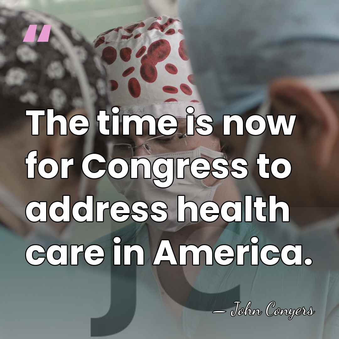The time is now for Congress to address health care in America. - John Conyers