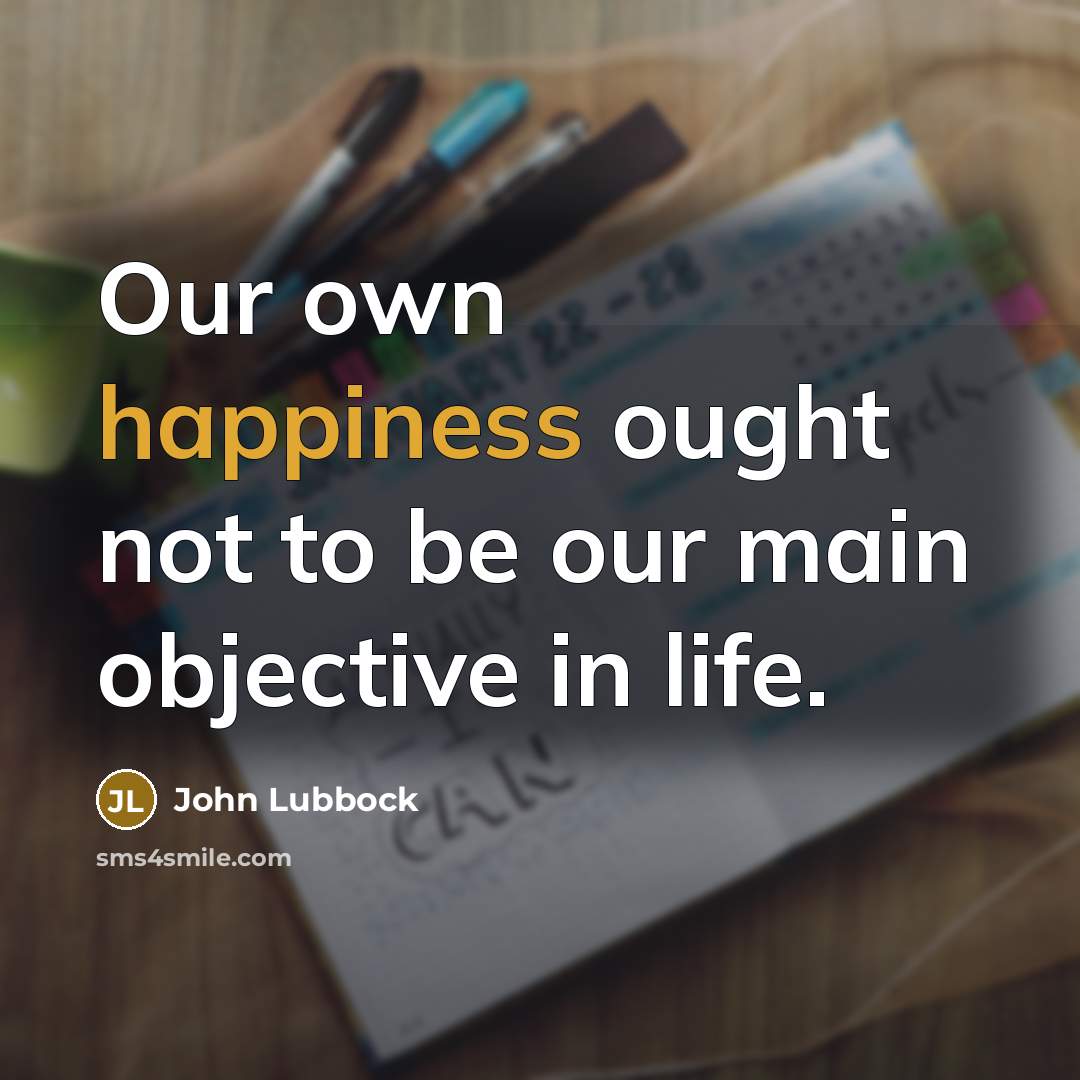 “Our own happiness ought not to be our main objective…” quote by John Lubbock