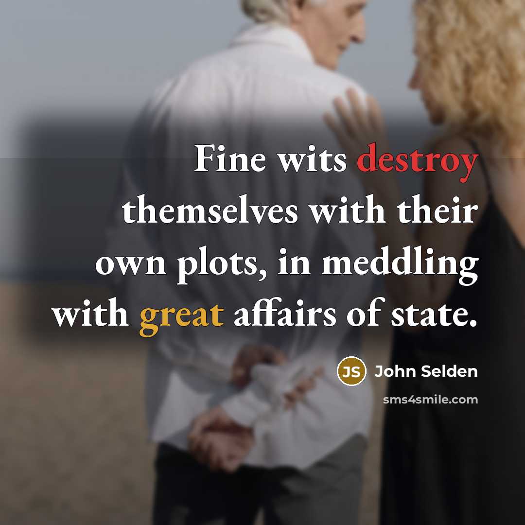 “Fine wits destroy themselves with their own plots, in meddling…” quote by John Selden