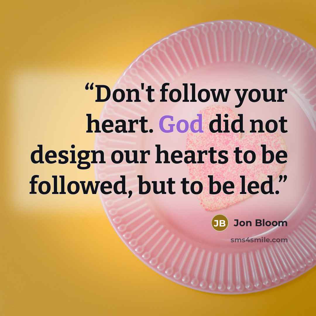 “Don't follow your heart. God did not design our hearts to be followed, but to be led.” quote by Jon Bloom