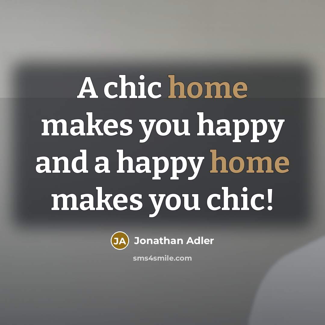 “A chic home makes you happy and a happy home…” quote by Jonathan Adler