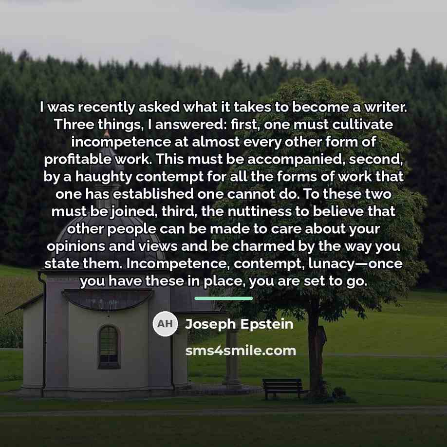 “I was recently asked what it takes to become a…” quote by Joseph Epstein