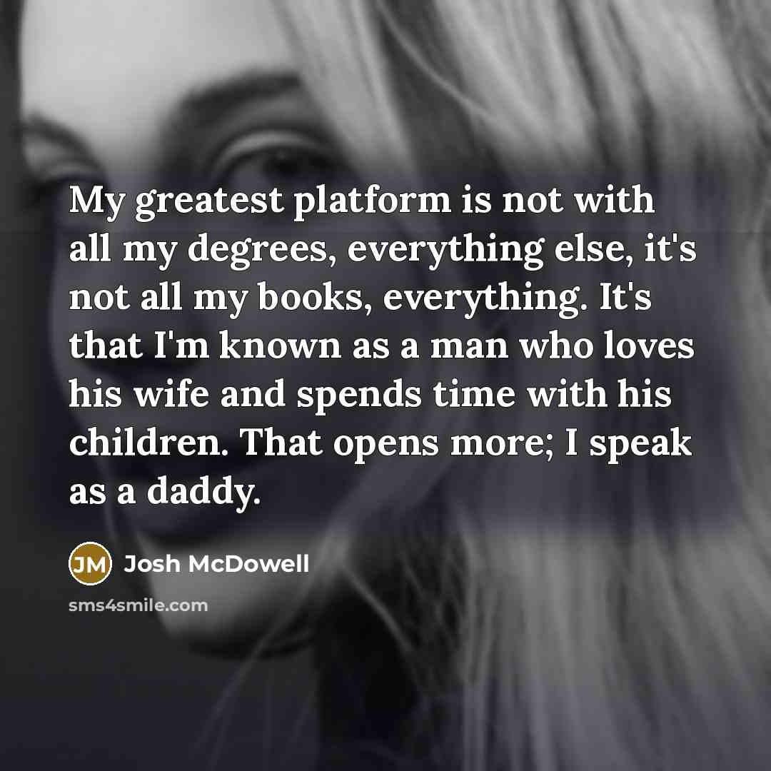 “My greatest platform is not with all my degrees, everything…” quote by Josh McDowell