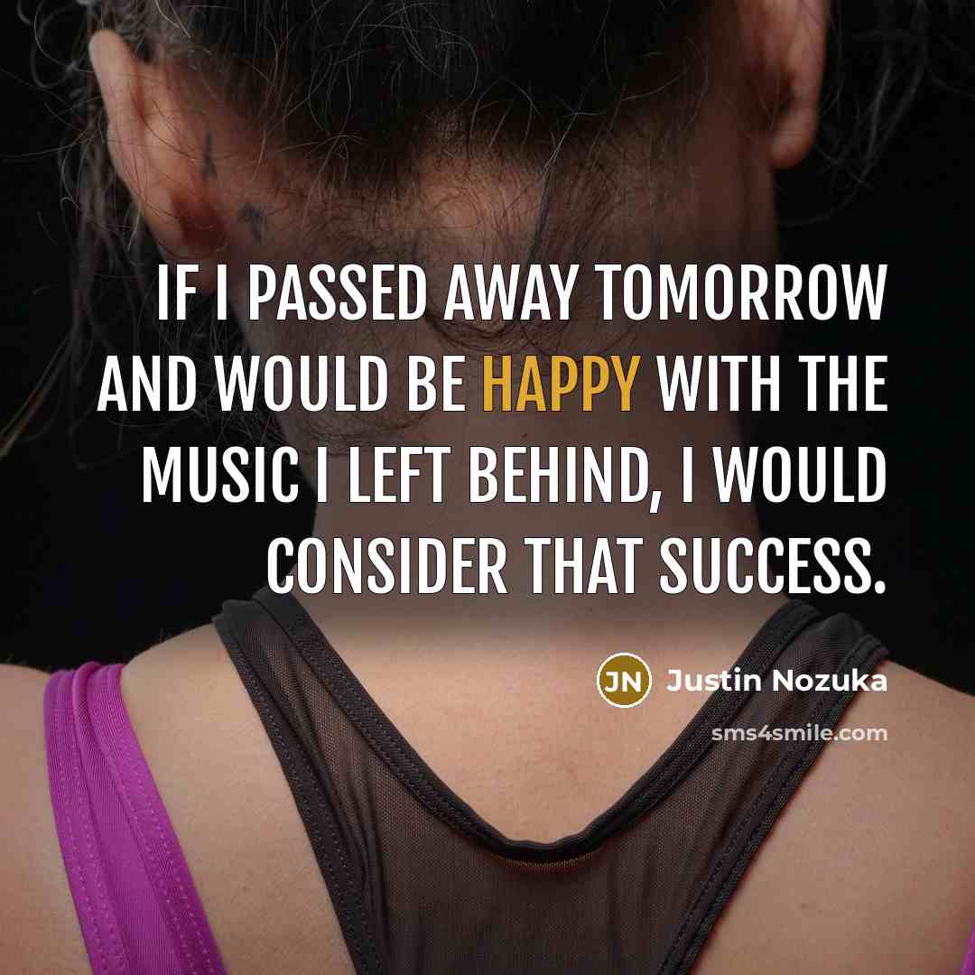“If I passed away tomorrow and would be happy with…” quote by Justin Nozuka