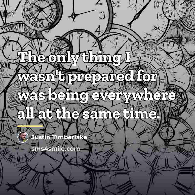 “The only thing I wasn't prepared for was being everywhere…” quote by Justin Timberlake