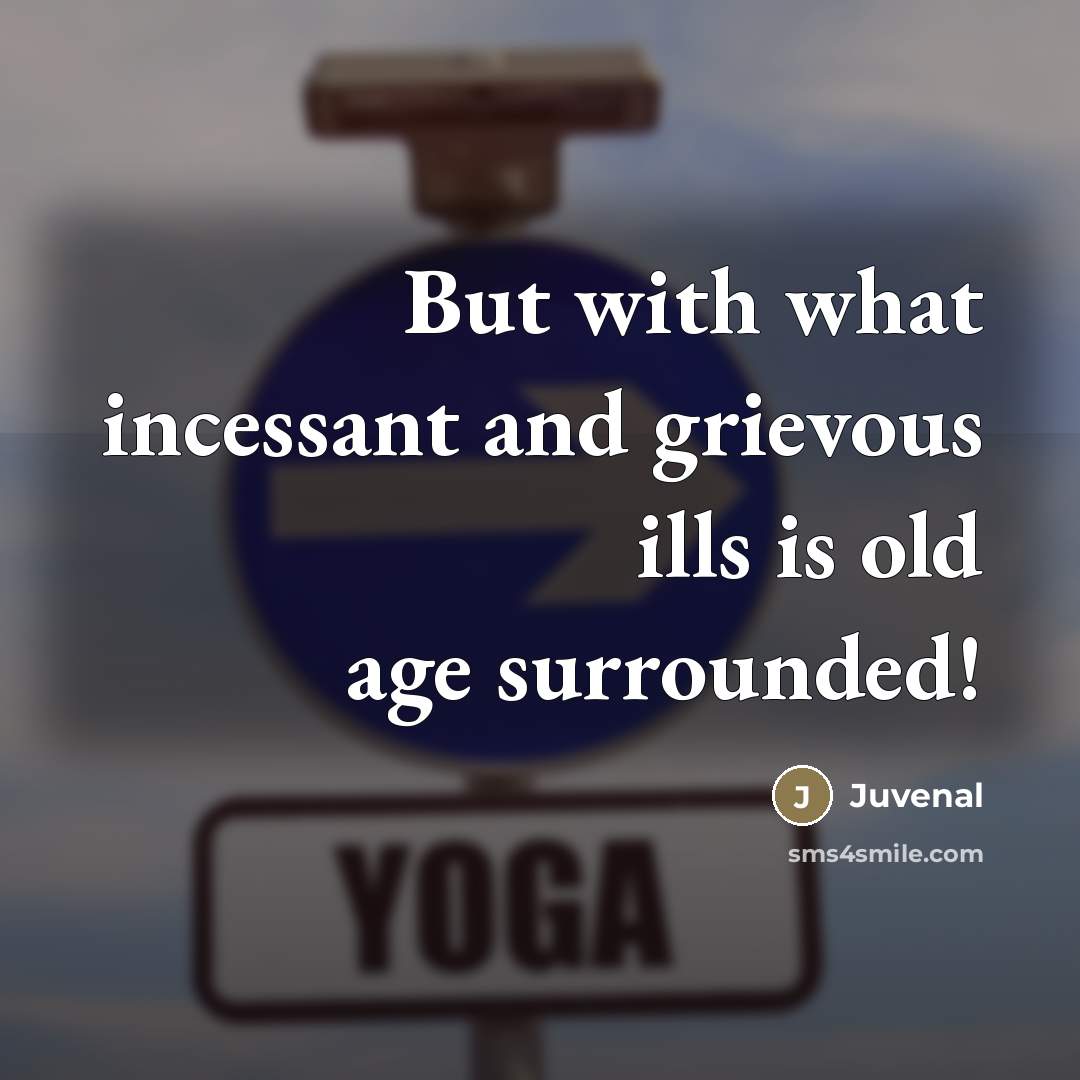 “But with what incessant and grievous ills is old age…” quote by Juvenal