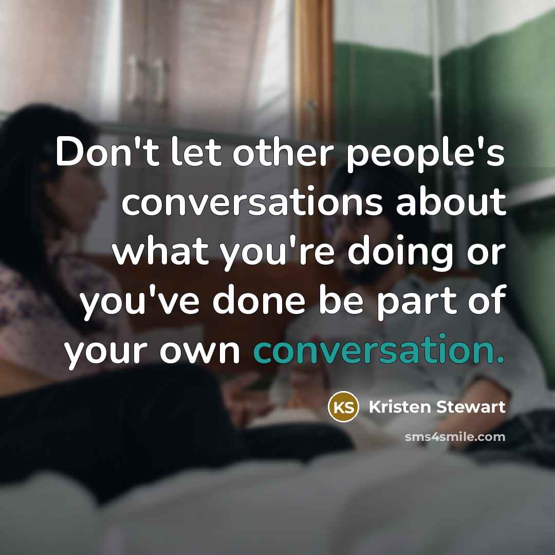 “Don't let other people's conversations about what you're doing or…” quote by Kristen Stewart