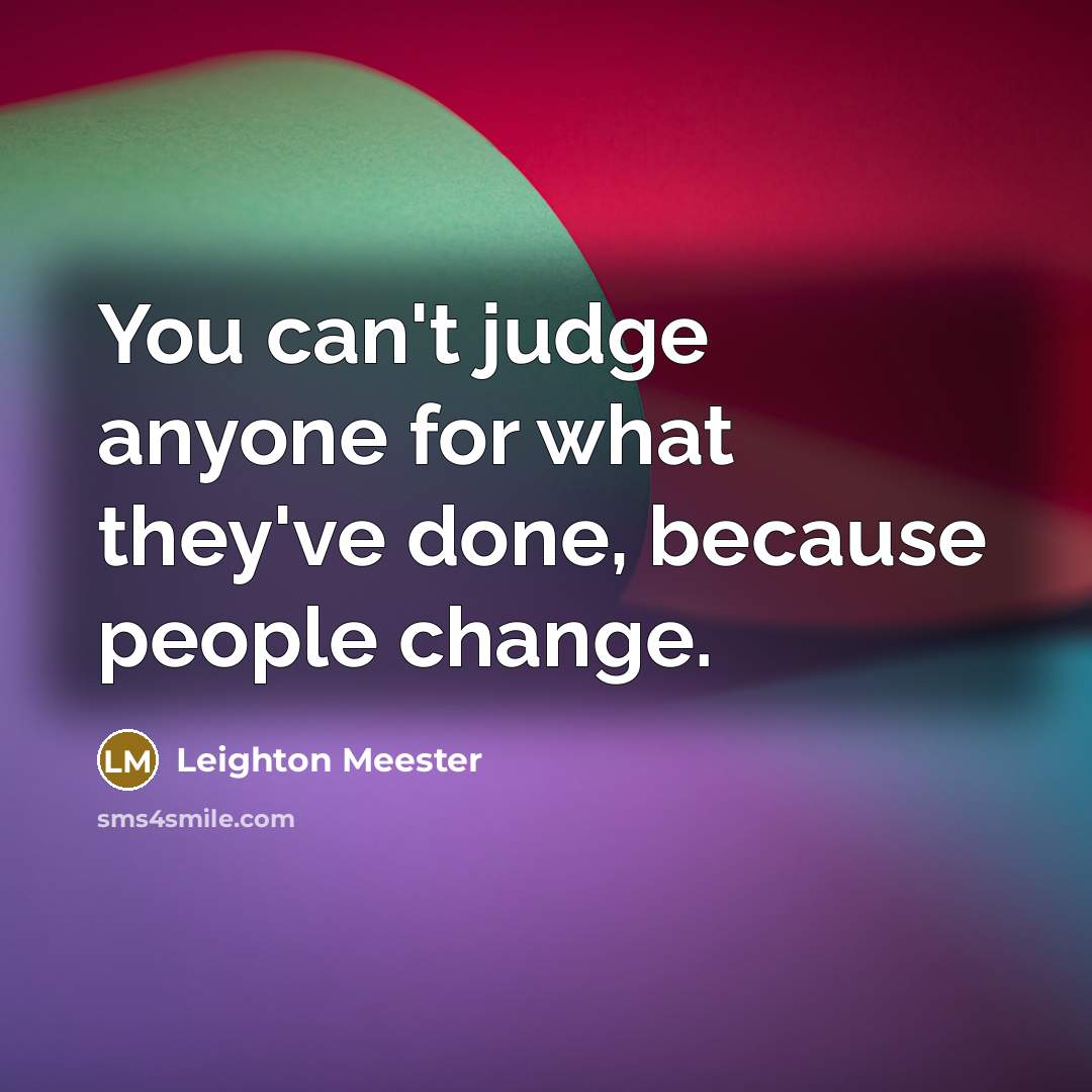 “You can't judge anyone for what they've done, because people change.” quote by Leighton Meester