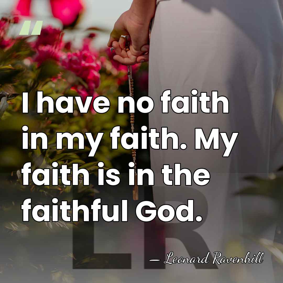 I have no faith in my faith. My faith is in the&hellip; - Leonard Ravenhill