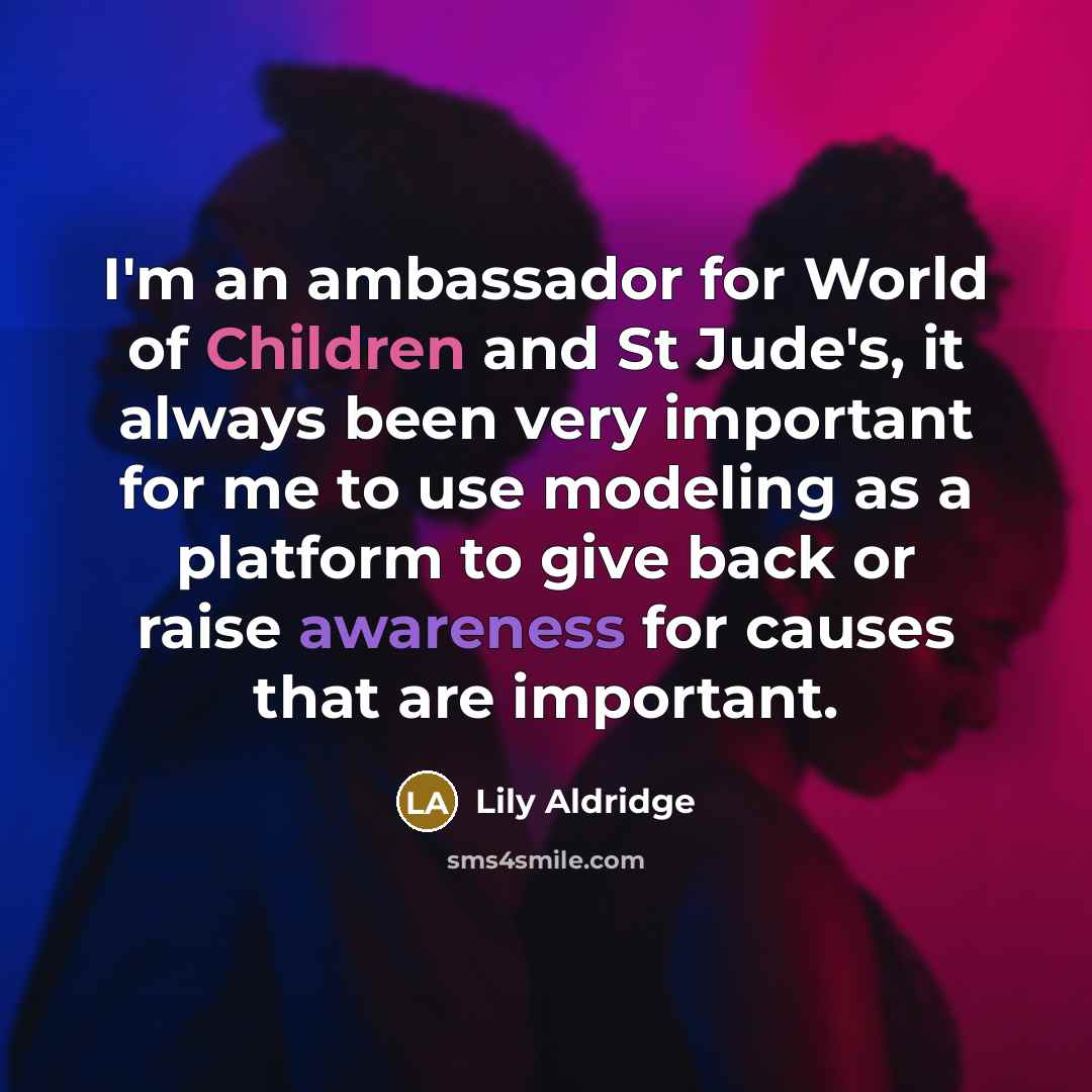 “I'm an ambassador for World of Children and St Jude's, it always been very important for me to use modeling as a platform to give back or raise awareness for causes that are important.” quote by Lily Aldridge