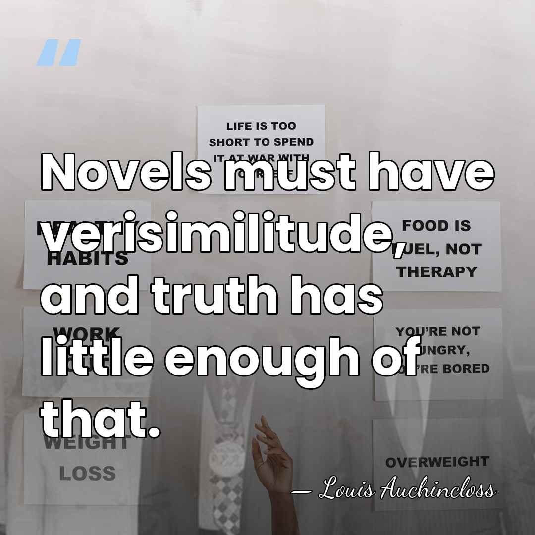 Novels must have verisimilitude, and truth has little enough of that. - Louis Auchincloss
