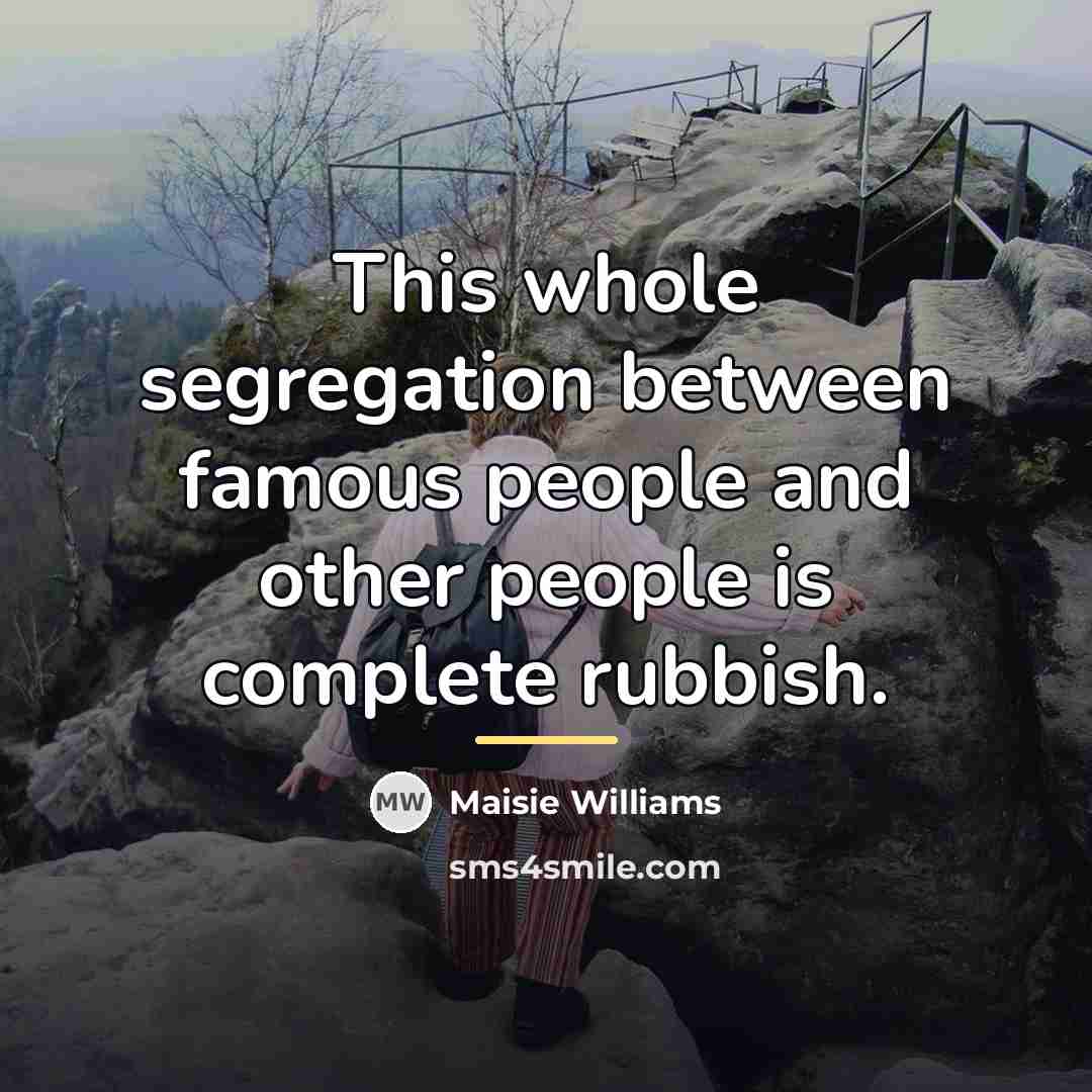 “This whole segregation between famous people and other people is…” quote by Maisie Williams