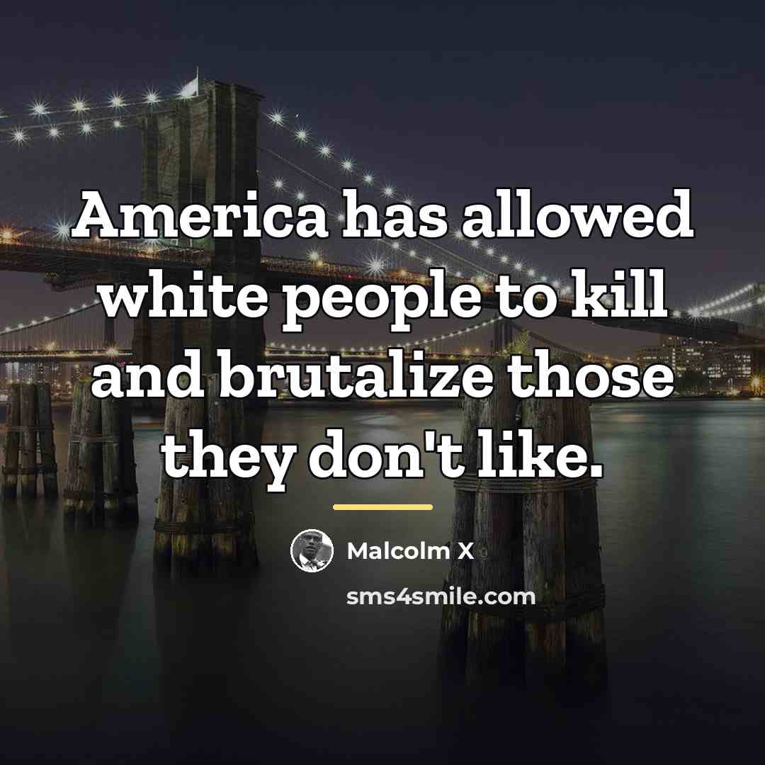 “America has allowed white people to kill and brutalize those…” quote by Malcolm X