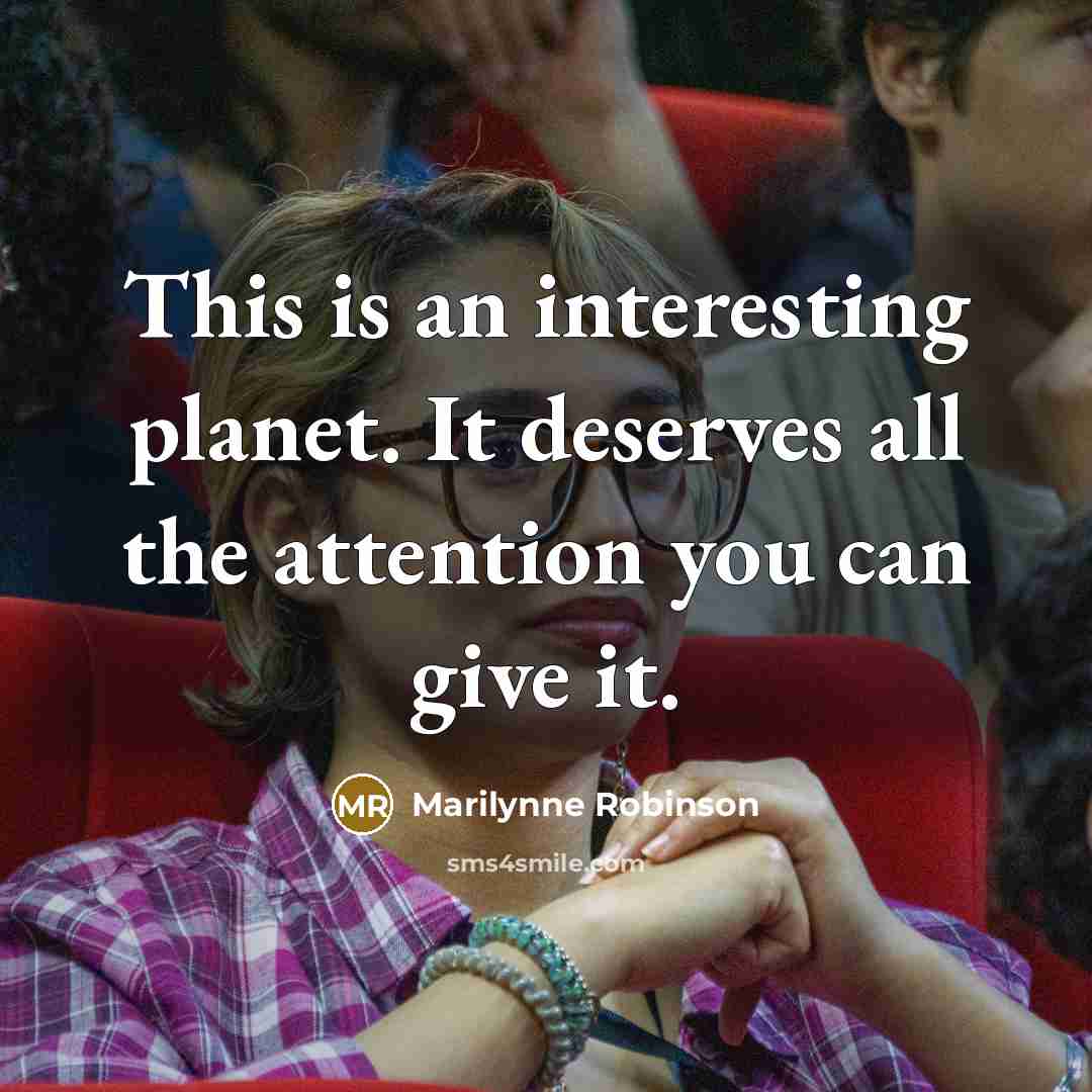 “This is an interesting planet. It deserves all the attention…” quote by Marilynne Robinson
