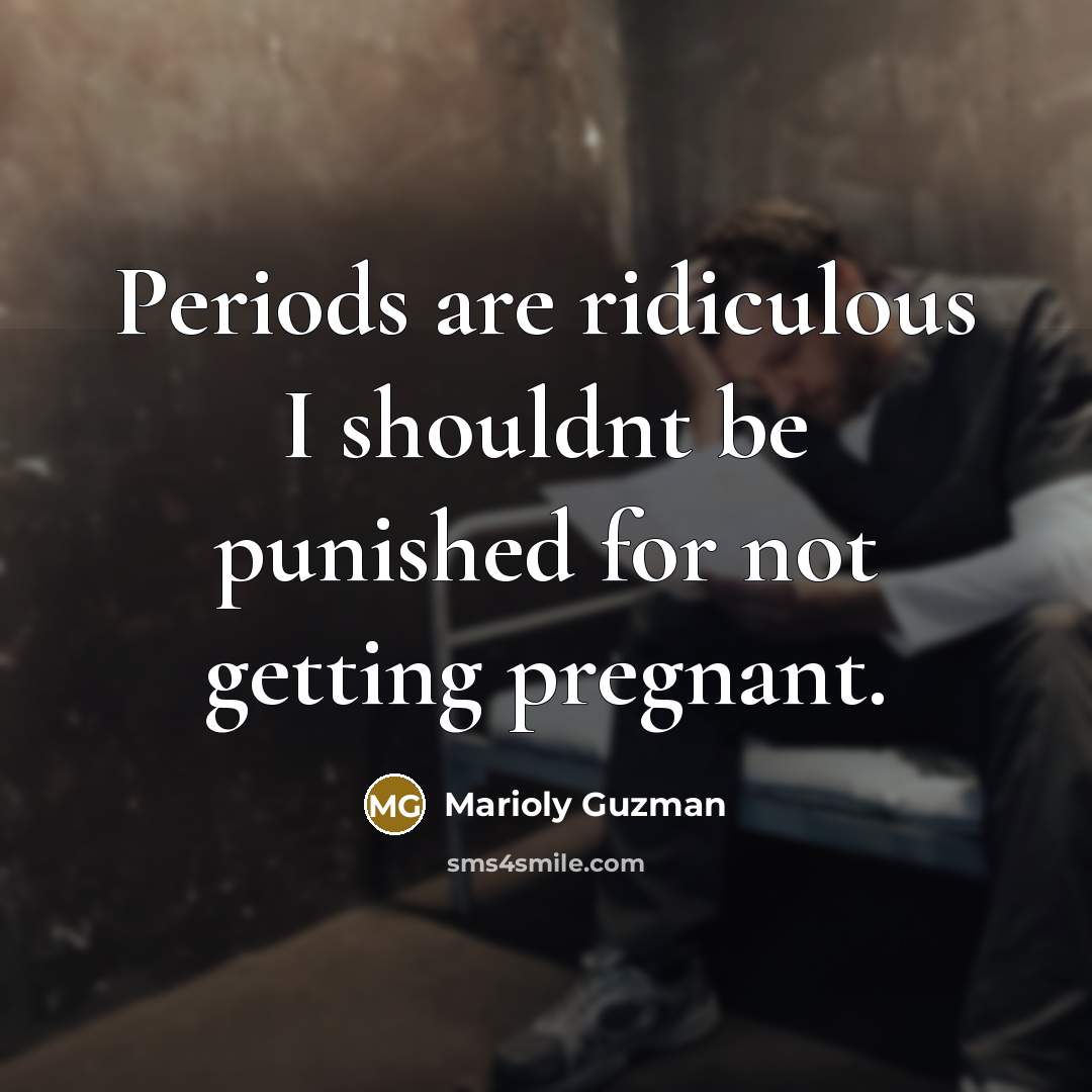 “Periods are ridiculous I shouldnt be punished for not getting pregnant.” quote by Marioly Guzman