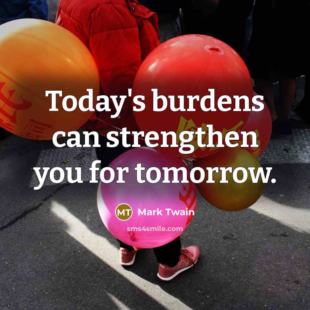 “Today's burdens can strengthen you for tomorrow.…” quote by Mark Twain