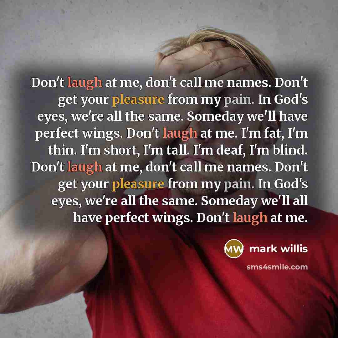 “Don't laugh at me, don't call me names. Don't get…” quote by Mark Willis