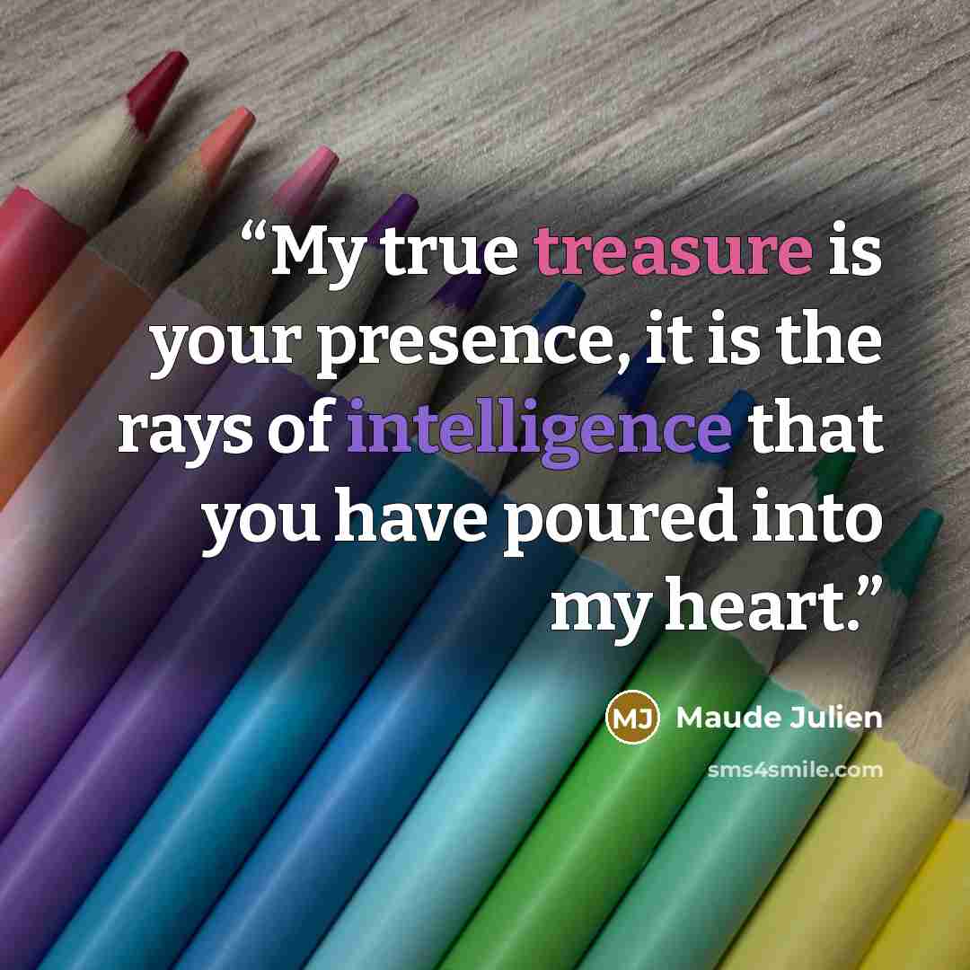 “My true treasure is your presence, it is the rays of intelligence that you have poured into my heart.” quote by Maude Julien