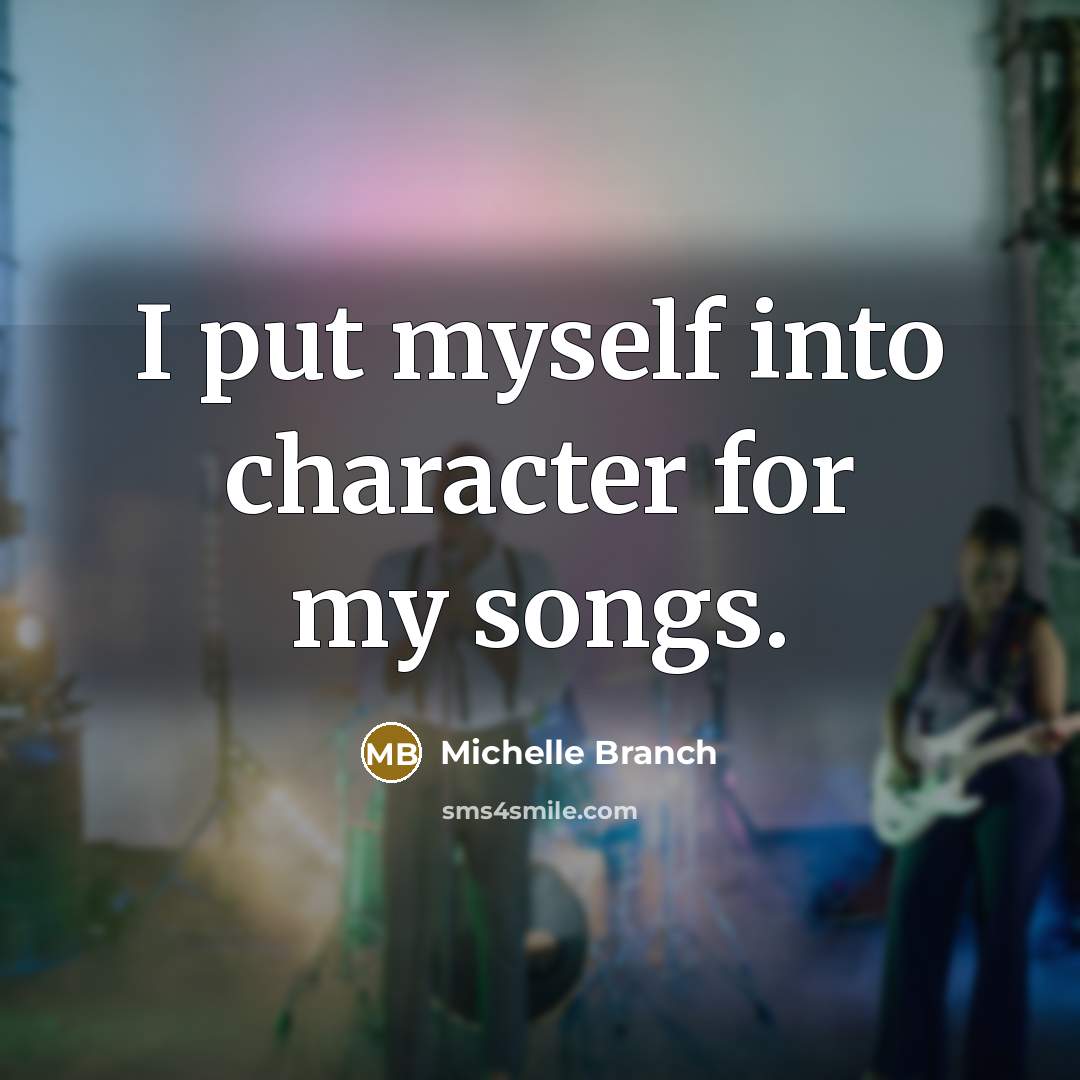 “I put myself into character for my songs.…” quote by Michelle Branch
