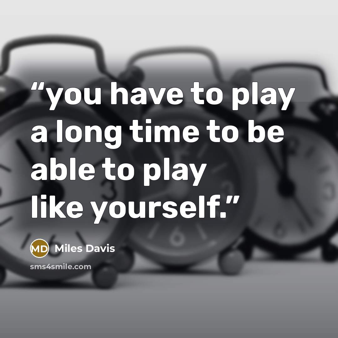 “you have to play a long time to be able to play like yourself.” quote by miles davis