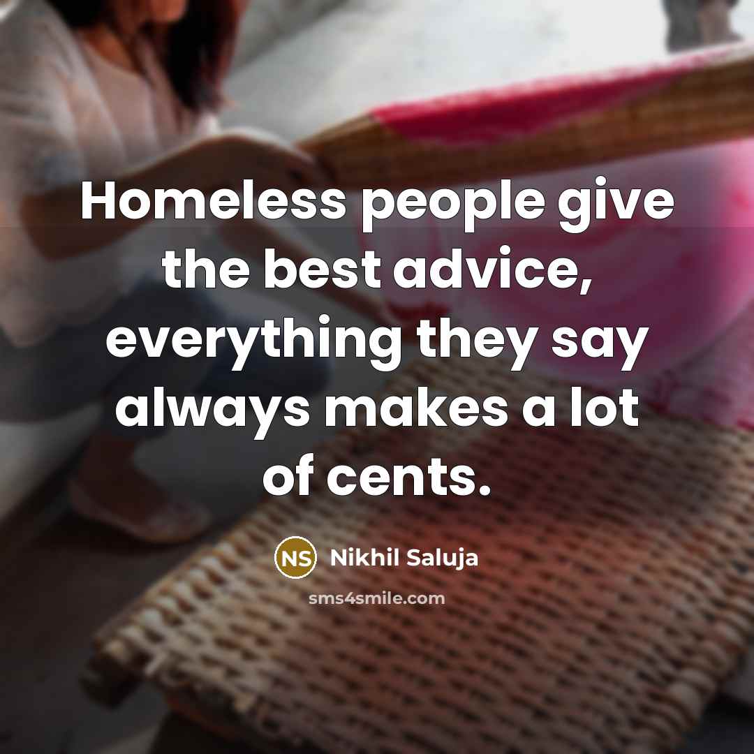 “Homeless people give the best advice, everything they say always makes a lot of cents.” quote by Nikhil Saluja