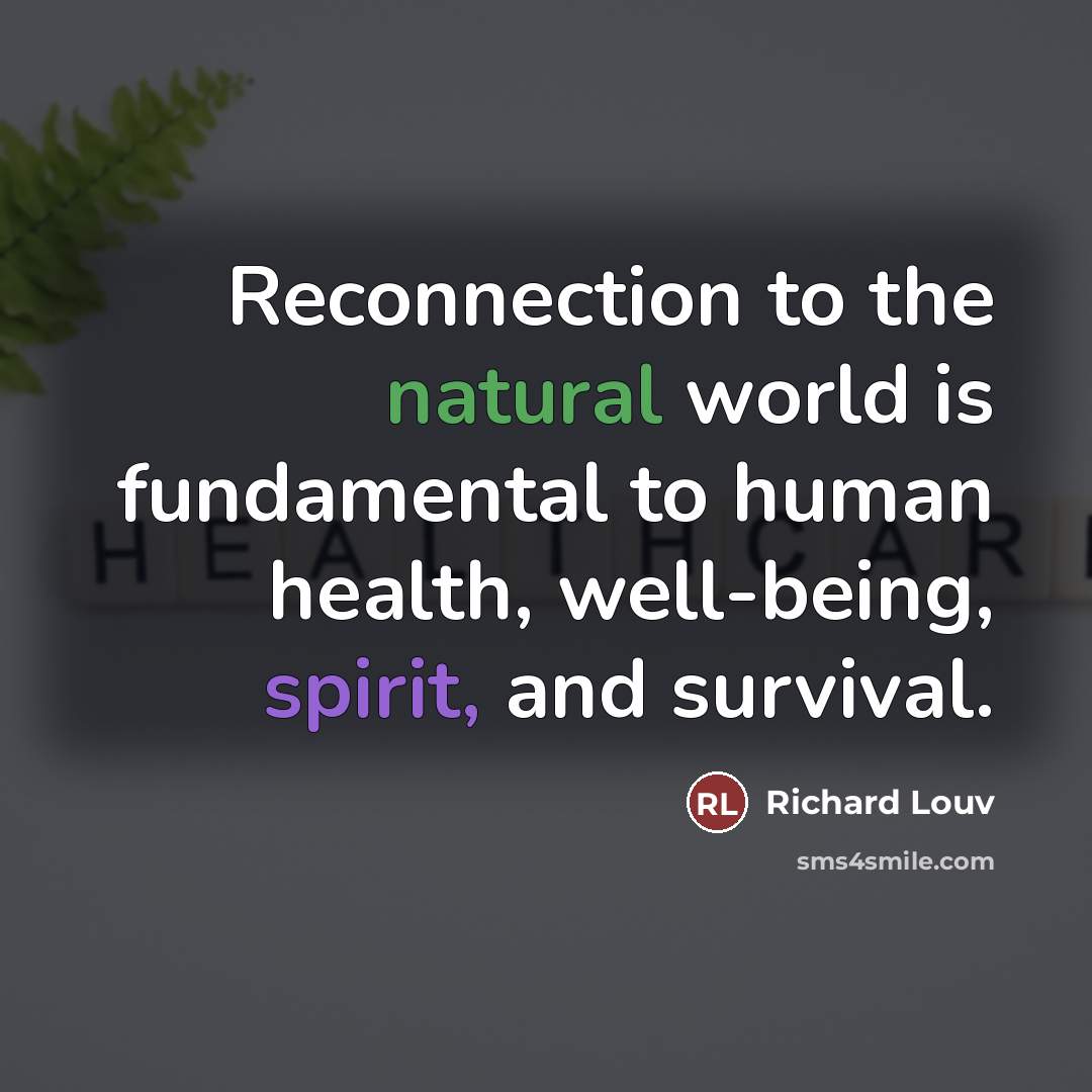“Reconnection to the natural world is fundamental to human health,…” quote by Richard Louv