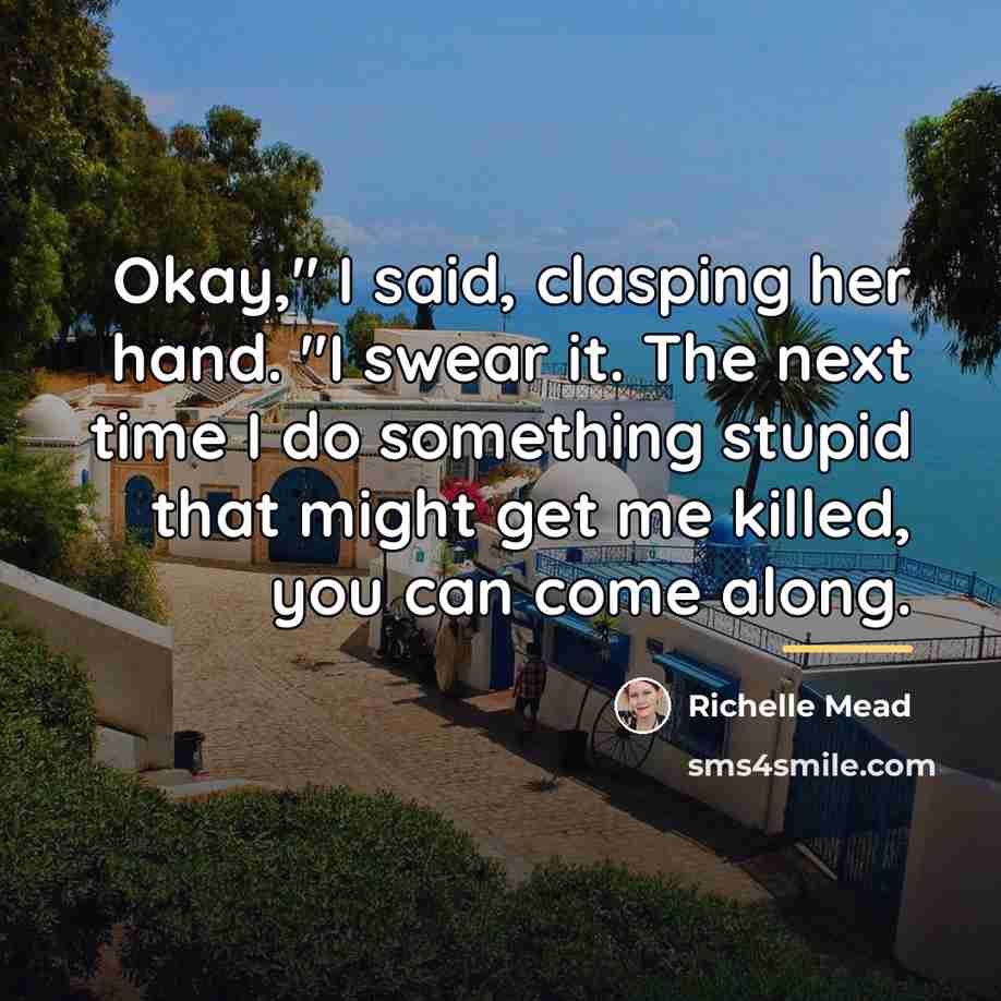 “Okay," I said, clasping her hand. "I swear it. The…” quote by Richelle Mead