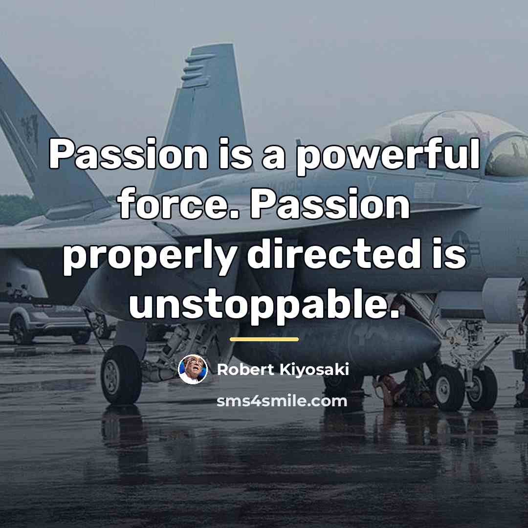 “Passion is a powerful force. Passion properly directed is unstoppable.…” quote by Robert Kiyosaki