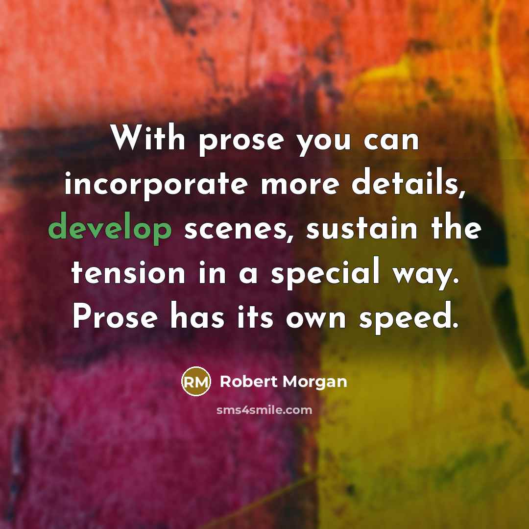 “With prose you can incorporate more details, develop scenes, sustain…” quote by Robert Morgan