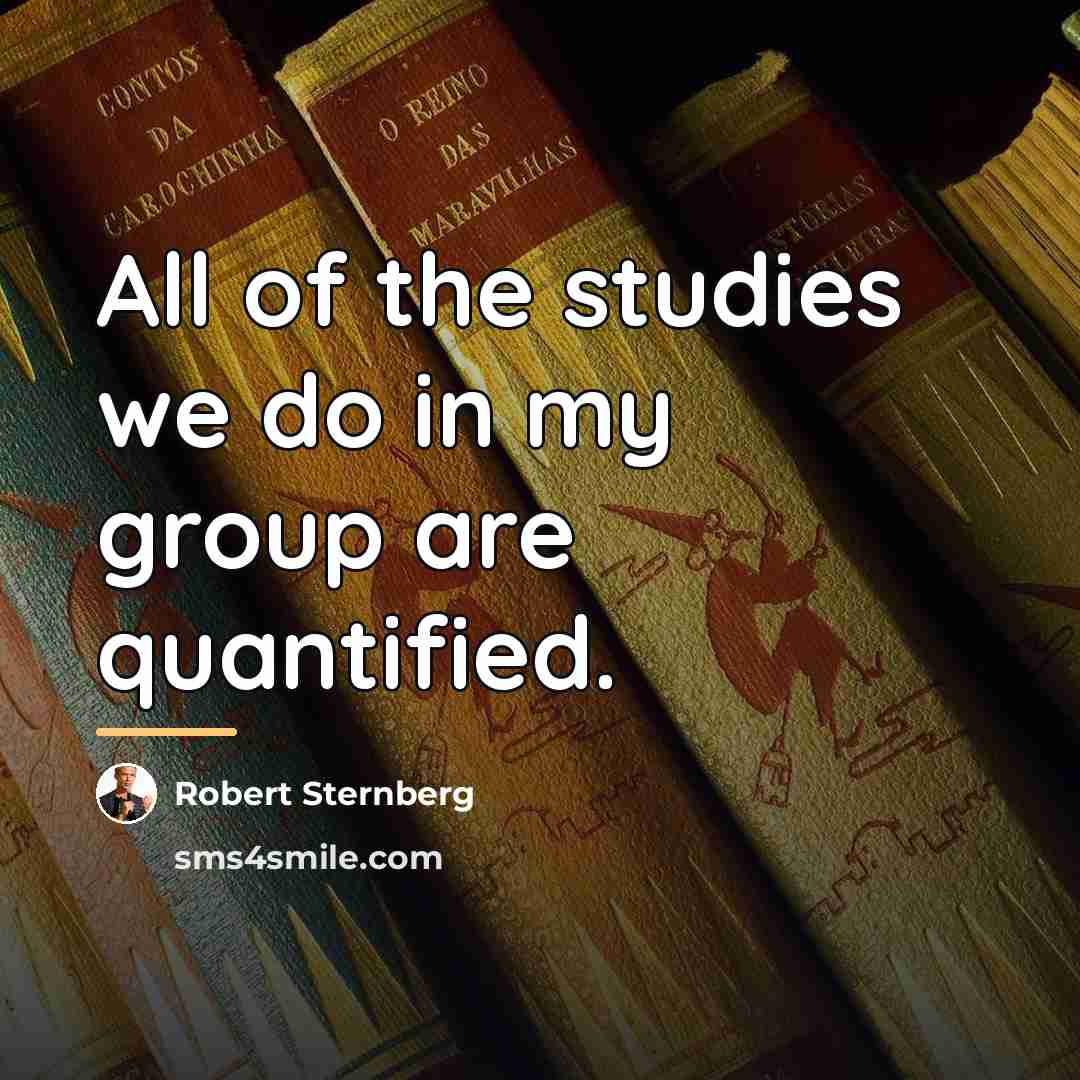 “All of the studies we do in my group are…” quote by Robert Sternberg