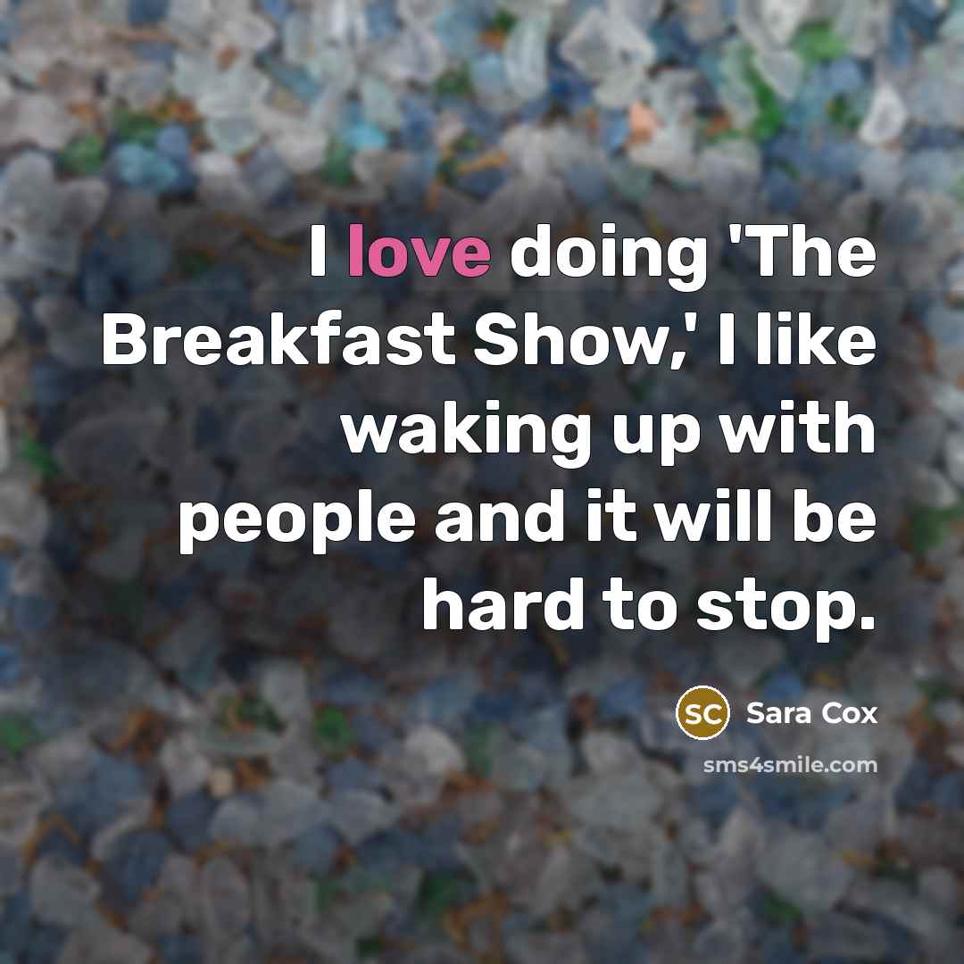 “I love doing 'The Breakfast Show,' I like waking up…” quote by Sara Cox